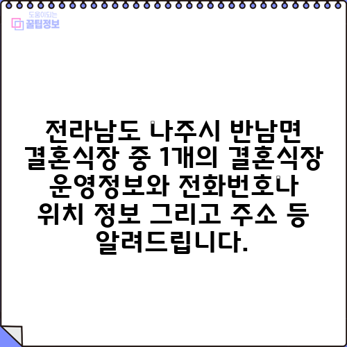 전라남도 나주시 반남면 결혼식장 중 1개의 결혼식장 운영정보와 전화번호나 위치 정보 그리고 주소 등 알려드립니다.