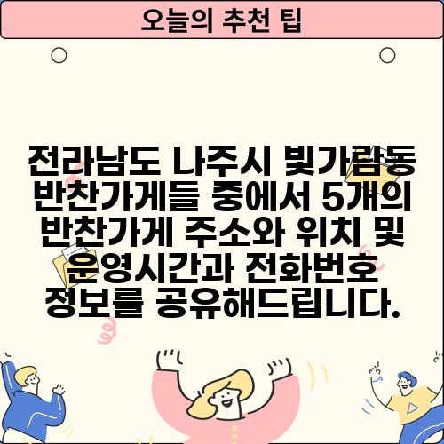 전라남도 나주시 빛가람동 반찬가게들 중에서 5개의 반찬가게 주소와 위치 및 운영시간과 전화번호 정보를 공유해드립니다.
