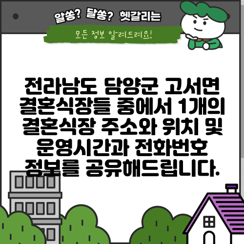 전라남도 담양군 고서면 결혼식장들 중에서 1개의 결혼식장 주소와 위치 및 운영시간과 전화번호 정보를 공유해드립니다.
