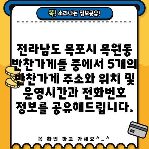 전라남도 목포시 목원동 반찬가게들 중에서 5개의 반찬가게 주소와 위치 및 운영시간과 전화번호 정보를 공유해드립니다.