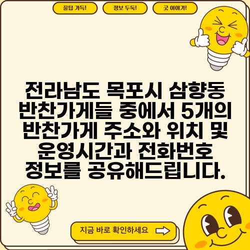 전라남도 목포시 삼향동 반찬가게들 중에서 5개의 반찬가게 주소와 위치 및 운영시간과 전화번호 정보를 공유해드립니다.