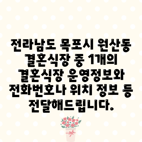 전라남도 목포시 원산동 결혼식장 중 1개의 결혼식장 운영정보와 전화번호나 위치 정보 등 전달해드립니다.