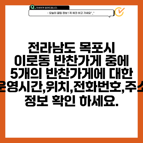 전라남도 목포시 이로동 반찬가게 중에 5개의 반찬가게에 대한 운영시간,위치,전화번호,주소 정보 확인 하세요.