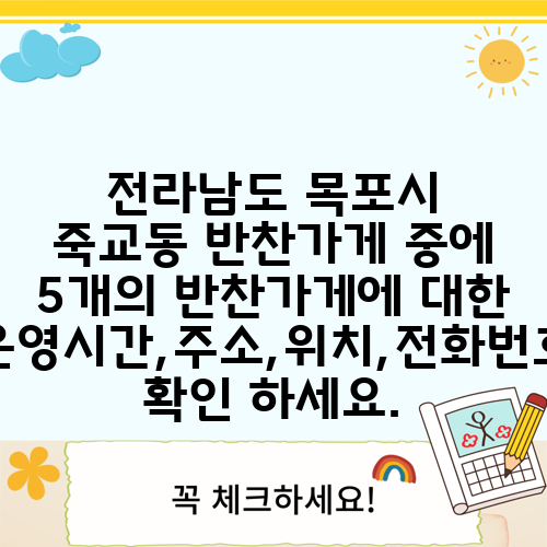 전라남도 목포시 죽교동 반찬가게 중에 5개의 반찬가게에 대한 운영시간,주소,위치,전화번호 확인 하세요.