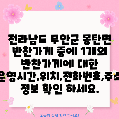 전라남도 무안군 몽탄면 반찬가게 중에 1개의 반찬가게에 대한 운영시간,위치,전화번호,주소 정보 확인 하세요.