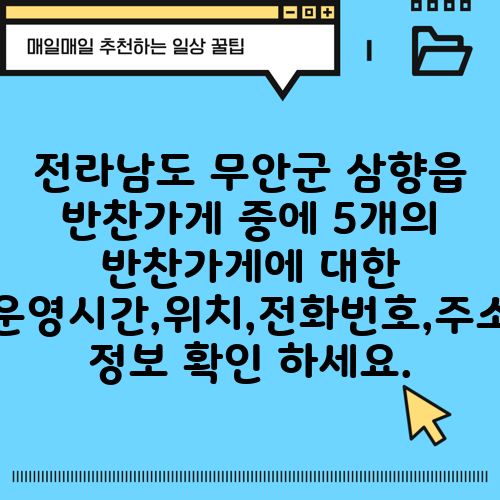 전라남도 무안군 삼향읍 반찬가게 중에 5개의 반찬가게에 대한 운영시간,위치,전화번호,주소 정보 확인 하세요.