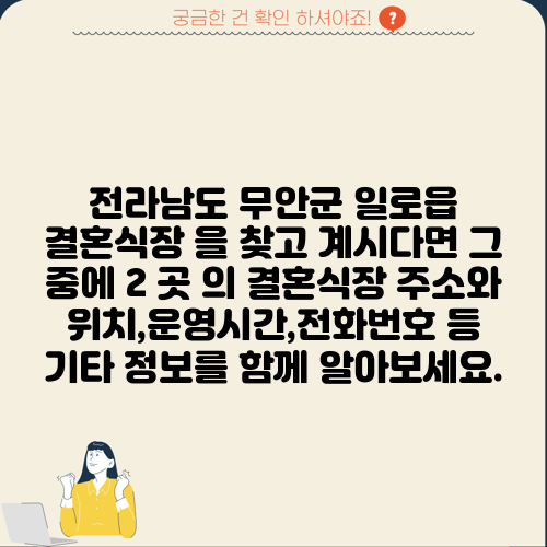 전라남도 무안군 일로읍 결혼식장 을 찾고 계시다면 그 중에 2 곳 의 결혼식장 주소와 위치,운영시간,전화번호 등 기타 정보를 함께 알아보세요.