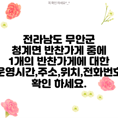 전라남도 무안군 청계면 반찬가게 중에 1개의 반찬가게에 대한 운영시간,주소,위치,전화번호 확인 하세요.