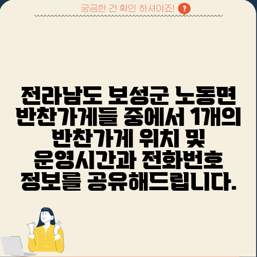 전라남도 보성군 노동면 반찬가게들 중에서 1개의 반찬가게 위치 및 운영시간과 전화번호 정보를 공유해드립니다.