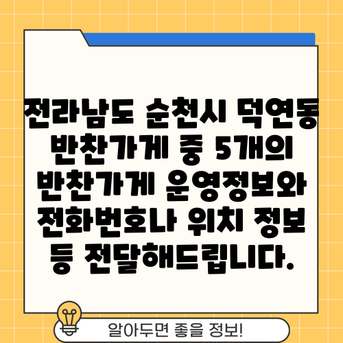 전라남도 순천시 덕연동 반찬가게 중 5개의 반찬가게 운영정보와 전화번호나 위치 정보 등 전달해드립니다.
