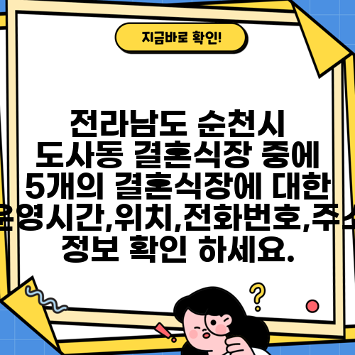 전라남도 순천시 도사동 결혼식장 중에 5개의 결혼식장에 대한 운영시간,위치,전화번호,주소 정보 확인 하세요.