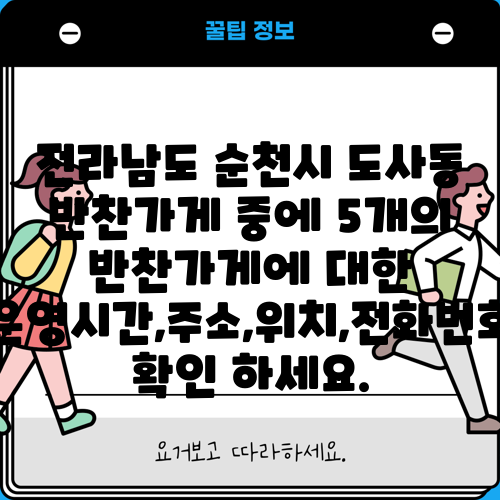 전라남도 순천시 도사동 반찬가게 중에 5개의 반찬가게에 대한 운영시간,주소,위치,전화번호 확인 하세요.