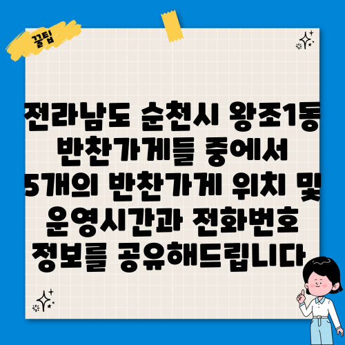 전라남도 순천시 왕조1동 반찬가게들 중에서 5개의 반찬가게 위치 및 운영시간과 전화번호 정보를 공유해드립니다.