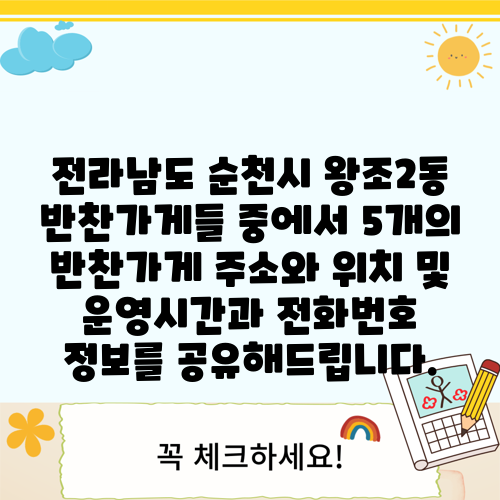 전라남도 순천시 왕조2동 반찬가게들 중에서 5개의 반찬가게 주소와 위치 및 운영시간과 전화번호 정보를 공유해드립니다.