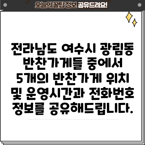 전라남도 여수시 광림동 반찬가게들 중에서 5개의 반찬가게 위치 및 운영시간과 전화번호 정보를 공유해드립니다.