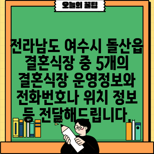 전라남도 여수시 돌산읍 결혼식장 중 5개의 결혼식장 운영정보와 전화번호나 위치 정보 등 전달해드립니다.
