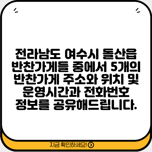 전라남도 여수시 돌산읍 반찬가게들 중에서 5개의 반찬가게 주소와 위치 및 운영시간과 전화번호 정보를 공유해드립니다.