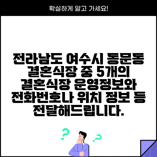 전라남도 여수시 동문동 결혼식장 중 5개의 결혼식장 운영정보와 전화번호나 위치 정보 등 전달해드립니다.
