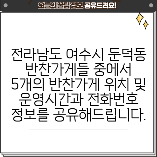전라남도 여수시 둔덕동 반찬가게들 중에서 5개의 반찬가게 위치 및 운영시간과 전화번호 정보를 공유해드립니다.