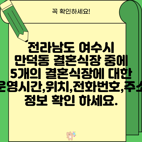 전라남도 여수시 만덕동 결혼식장 중에 5개의 결혼식장에 대한 운영시간,위치,전화번호,주소 정보 확인 하세요.
