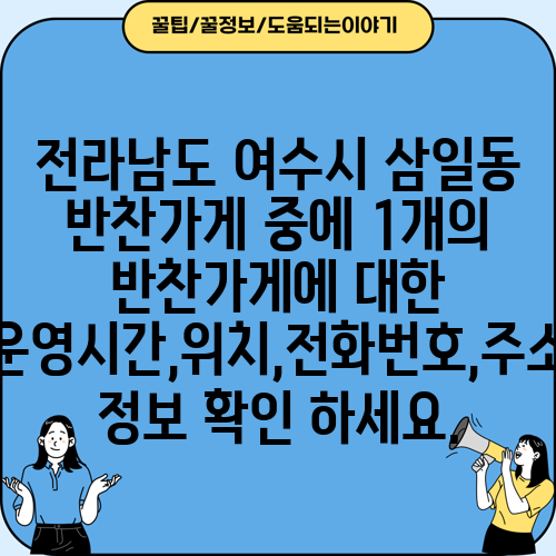 전라남도 여수시 삼일동 반찬가게 중에 1개의 반찬가게에 대한 운영시간,위치,전화번호,주소 정보 확인 하세요.