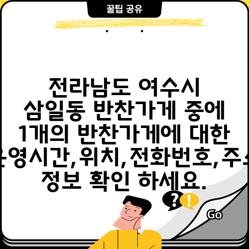 전라남도 여수시 삼일동 반찬가게 중에 1개의 반찬가게에 대한 운영시간,위치,전화번호,주소 정보 확인 하세요.
