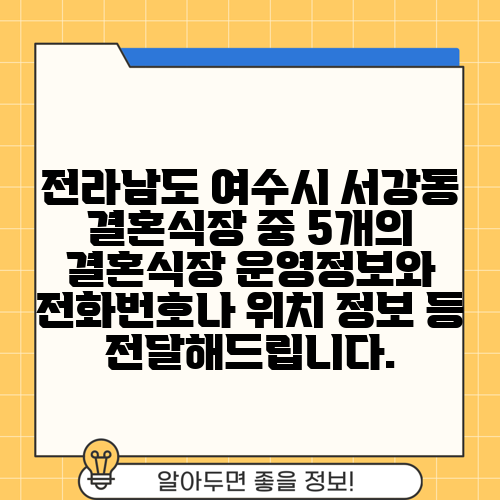 전라남도 여수시 서강동 결혼식장 중 5개의 결혼식장 운영정보와 전화번호나 위치 정보 등 전달해드립니다.