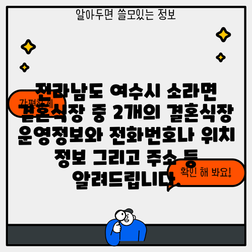 전라남도 여수시 소라면 결혼식장 중 2개의 결혼식장 운영정보와 전화번호나 위치 정보 그리고 주소 등 알려드립니다.