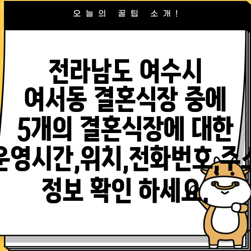 전라남도 여수시 여서동 결혼식장 중에 5개의 결혼식장에 대한 운영시간,위치,전화번호,주소 정보 확인 하세요.