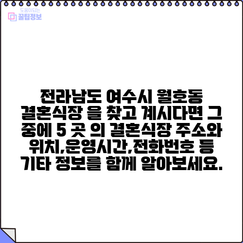 전라남도 여수시 월호동 결혼식장 을 찾고 계시다면 그 중에 5 곳 의 결혼식장 주소와 위치,운영시간,전화번호 등 기타 정보를 함께 알아보세요.