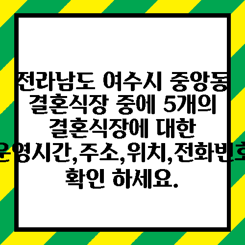 전라남도 여수시 중앙동 결혼식장 중에 5개의 결혼식장에 대한 운영시간,주소,위치,전화번호 확인 하세요.
