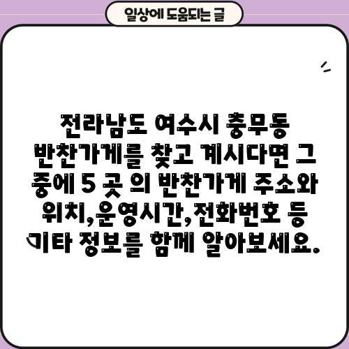 전라남도 여수시 충무동 반찬가게를 찾고 계시다면 그 중에 5 곳 의 반찬가게 주소와 위치,운영시간,전화번호 등 기타 정보를 함께 알아보세요.