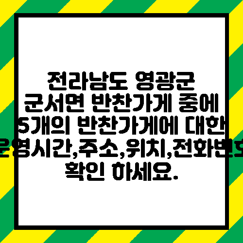 전라남도 영광군 군서면 반찬가게 중에 5개의 반찬가게에 대한 운영시간,주소,위치,전화번호 확인 하세요.