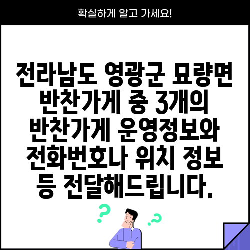 전라남도 영광군 묘량면 반찬가게 중 3개의 반찬가게 운영정보와 전화번호나 위치 정보 등 전달해드립니다.
