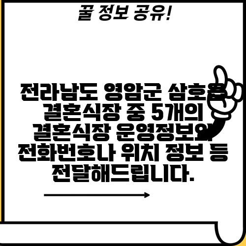 전라남도 영암군 삼호읍 결혼식장 중 5개의 결혼식장 운영정보와 전화번호나 위치 정보 등 전달해드립니다.