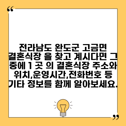 전라남도 완도군 고금면 결혼식장 을 찾고 계시다면 그 중에 1 곳 의 결혼식장 주소와 위치,운영시간,전화번호 등 기타 정보를 함께 알아보세요.