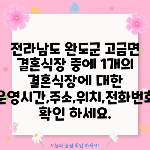 전라남도 완도군 고금면 결혼식장 중에 1개의 결혼식장에 대한 운영시간,주소,위치,전화번호 확인 하세요.