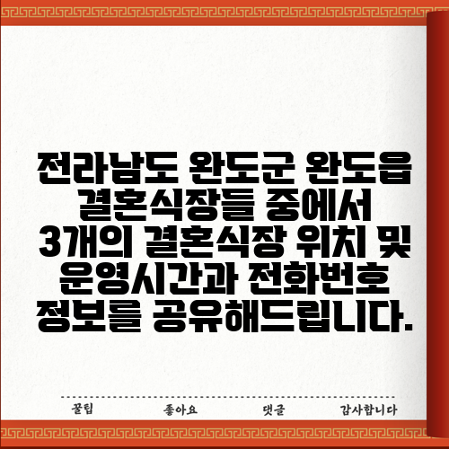 전라남도 완도군 완도읍 결혼식장들 중에서 3개의 결혼식장 위치 및 운영시간과 전화번호 정보를 공유해드립니다.