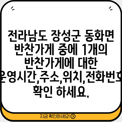 전라남도 장성군 동화면 반찬가게 중에 1개의 반찬가게에 대한 운영시간,주소,위치,전화번호 확인 하세요.
