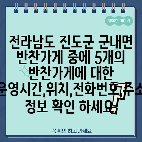 전라남도 진도군 군내면 반찬가게 중에 5개의 반찬가게에 대한 운영시간,위치,전화번호,주소 정보 확인 하세요.