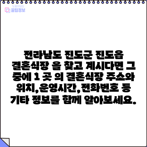 전라남도 진도군 진도읍 결혼식장 을 찾고 계시다면 그 중에 1 곳 의 결혼식장 주소와 위치,운영시간,전화번호 등 기타 정보를 함께 알아보세요.