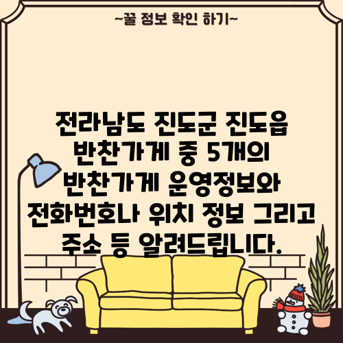 전라남도 진도군 진도읍 반찬가게 중 5개의 반찬가게 운영정보와 전화번호나 위치 정보 그리고 주소 등 알려드립니다.