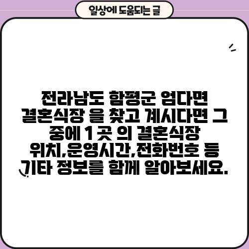 전라남도 함평군 엄다면 결혼식장 을 찾고 계시다면 그 중에 1 곳 의 결혼식장 위치,운영시간,전화번호 등 기타 정보를 함께 알아보세요.