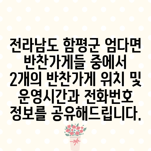 전라남도 함평군 엄다면 반찬가게들 중에서 2개의 반찬가게 위치 및 운영시간과 전화번호 정보를 공유해드립니다.
