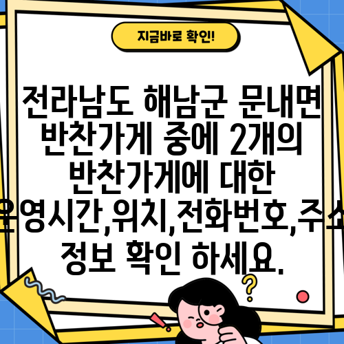 전라남도 해남군 문내면 반찬가게 중에 2개의 반찬가게에 대한 운영시간,위치,전화번호,주소 정보 확인 하세요.