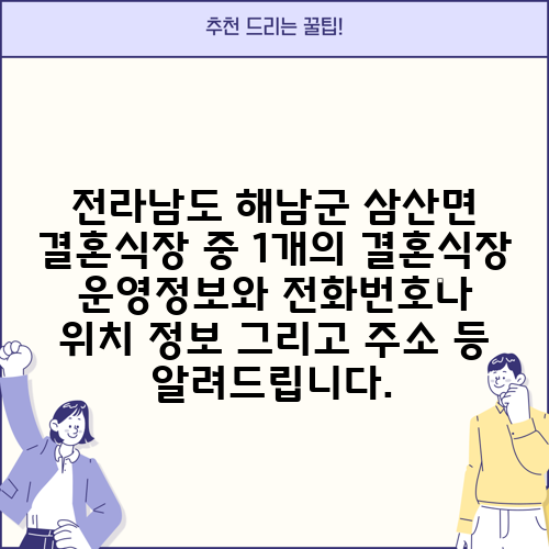 전라남도 해남군 삼산면 결혼식장 중 1개의 결혼식장 운영정보와 전화번호나 위치 정보 그리고 주소 등 알려드립니다.