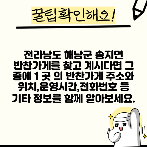 전라남도 해남군 송지면 반찬가게를 찾고 계시다면 그 중에 1 곳 의 반찬가게 주소와 위치,운영시간,전화번호 등 기타 정보를 함께 알아보세요.
