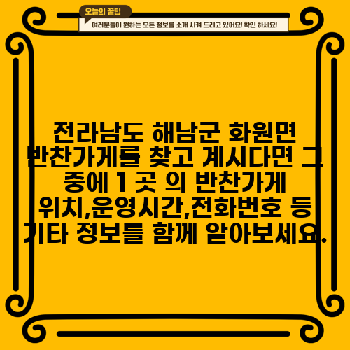 전라남도 해남군 화원면 반찬가게를 찾고 계시다면 그 중에 1 곳 의 반찬가게 위치,운영시간,전화번호 등 기타 정보를 함께 알아보세요.