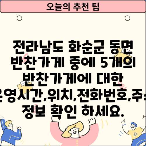 전라남도 화순군 동면 반찬가게 중에 5개의 반찬가게에 대한 운영시간,위치,전화번호,주소 정보 확인 하세요.