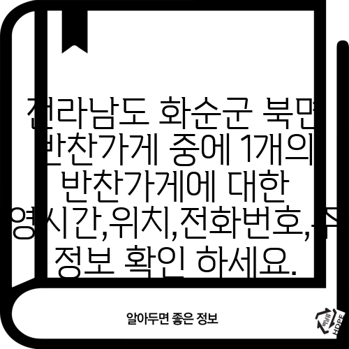 전라남도 화순군 북면 반찬가게 중에 1개의 반찬가게에 대한 운영시간,위치,전화번호,주소 정보 확인 하세요.